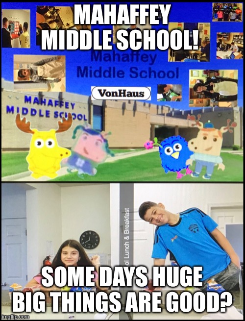 Mahaffey Middle School! | MAHAFFEY MIDDLE SCHOOL! SOME DAYS HUGE BIG THINGS ARE GOOD? | image tagged in school,middle school | made w/ Imgflip meme maker