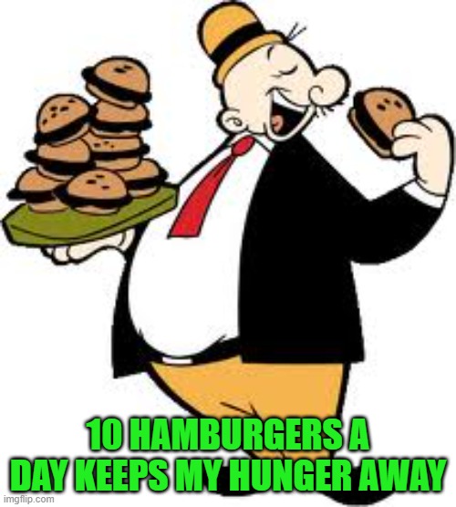 I'm with Wimpy on this one... | 10 HAMBURGERS A DAY KEEPS MY HUNGER AWAY | image tagged in comics/cartoons,wimpy,popeye,hamburgers | made w/ Imgflip meme maker