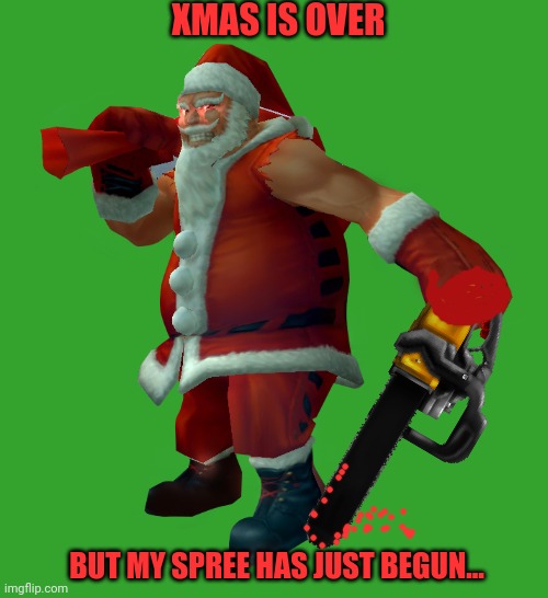Santa's slay | XMAS IS OVER BUT MY SPREE HAS JUST BEGUN... | image tagged in evil santa,xmas,time to kill,chainsaw,bad santa,killing spree | made w/ Imgflip meme maker