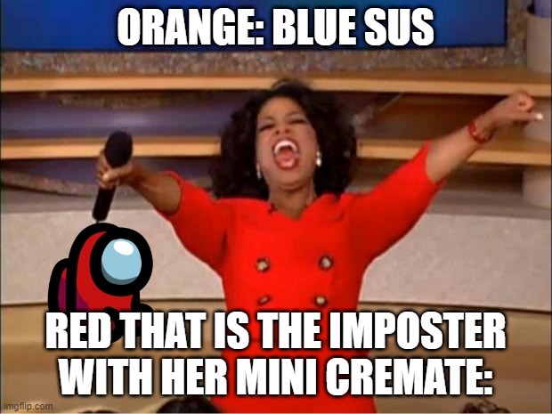 Oprah You Get A Meme |  ORANGE: BLUE SUS; RED THAT IS THE IMPOSTER WITH HER MINI CREMATE: | image tagged in memes,oprah you get a | made w/ Imgflip meme maker