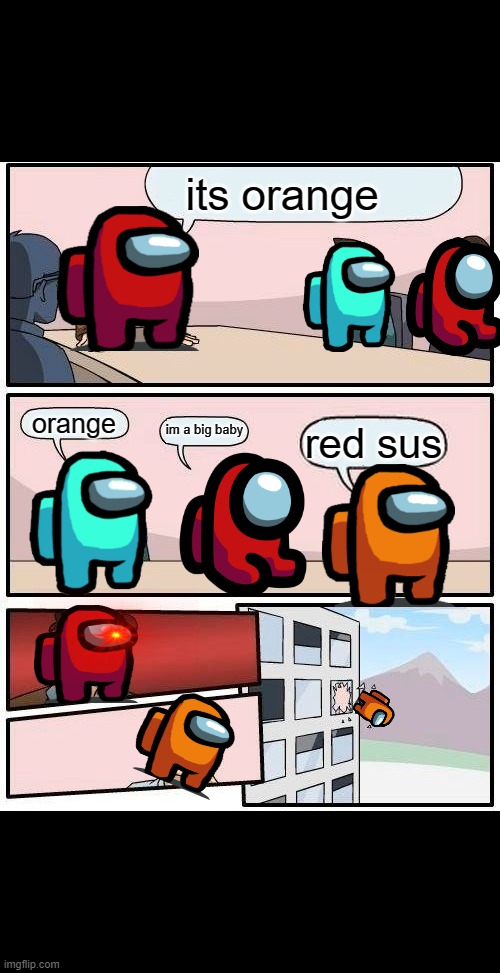 Boardroom Meeting Suggestion Meme | its orange; orange; im a big baby; red sus | image tagged in memes,boardroom meeting suggestion | made w/ Imgflip meme maker