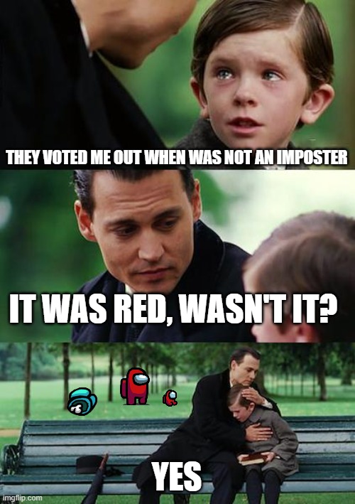 Finding Neverland | THEY VOTED ME OUT WHEN WAS NOT AN IMPOSTER; IT WAS RED, WASN'T IT? YES | image tagged in memes,finding neverland,among us | made w/ Imgflip meme maker