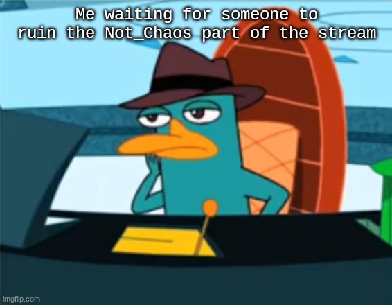 Let's see how this goes... | Me waiting for someone to ruin the Not_Chaos part of the stream | image tagged in perry the platypus - just no | made w/ Imgflip meme maker