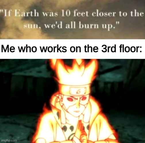 *intense fire noises* | Me who works on the 3rd floor: | image tagged in memes,funny,pandaboyplaysyt,earth | made w/ Imgflip meme maker