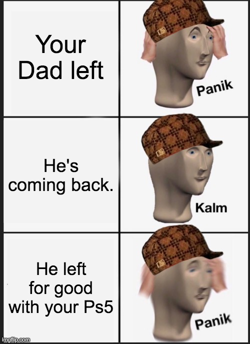 Dad meme | Your Dad left; He's coming back. He left for good with your Ps5 | image tagged in memes,panik kalm panik | made w/ Imgflip meme maker