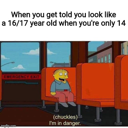 AAAHHHHHHH- | When you get told you look like a 16/17 year old when you're only 14 | image tagged in i'm in danger | made w/ Imgflip meme maker