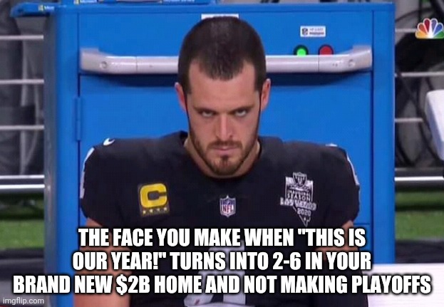 Raiders | THE FACE YOU MAKE WHEN "THIS IS OUR YEAR!" TURNS INTO 2-6 IN YOUR BRAND NEW $2B HOME AND NOT MAKING PLAYOFFS | image tagged in funny | made w/ Imgflip meme maker