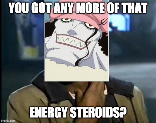 Y'all Got Any More Of That Meme | YOU GOT ANY MORE OF THAT; ENERGY STEROIDS? | image tagged in memes,y'all got any more of that,one piece,anime | made w/ Imgflip meme maker