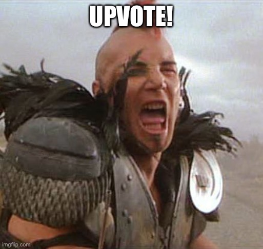 Mad max | UPVOTE! | image tagged in mad max | made w/ Imgflip meme maker