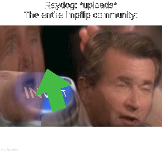 Nothing against raydog | Raydog: *uploads*
The entire impflip community: | image tagged in invest | made w/ Imgflip meme maker