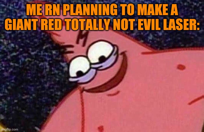 Evil Patrick  | ME RN PLANNING TO MAKE A GIANT RED TOTALLY NOT EVIL LASER: | image tagged in evil patrick | made w/ Imgflip meme maker