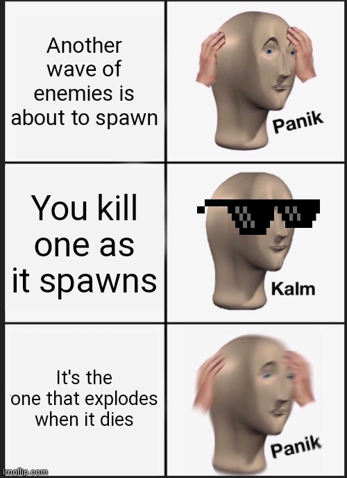 Oof |  Another wave of enemies is about to spawn; You kill one as it spawns; It's the one that explodes when it dies | image tagged in memes,panik kalm panik | made w/ Imgflip meme maker