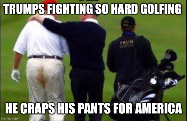 Trump Golf Course Pants | TRUMPS FIGHTING SO HARD GOLFING HE CRAPS HIS PANTS FOR AMERICA | image tagged in trump golf course pants | made w/ Imgflip meme maker