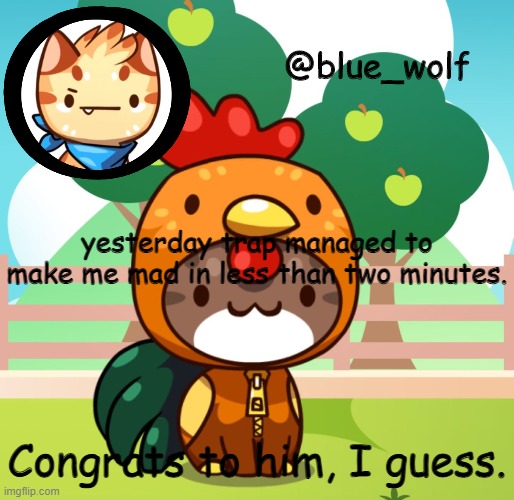 yesterday trap managed to make me mad in less than two minutes. Congrats to him, I guess. | image tagged in blue wolfs announcement thing | made w/ Imgflip meme maker