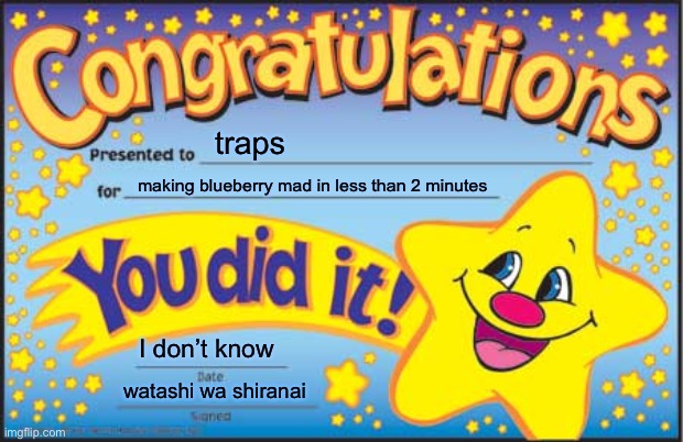Happy Star Congratulations | traps; making blueberry mad in less than 2 minutes; I don’t know; watashi wa shiranai | image tagged in memes,happy star congratulations | made w/ Imgflip meme maker