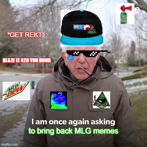 I know its a shit post and pathetic editing.. but c'mon guys. | *GET REKT*; BLAZE IT 420 YOU NOOB; to bring back MLG memes | image tagged in memes,bernie i am once again asking for your support | made w/ Imgflip meme maker
