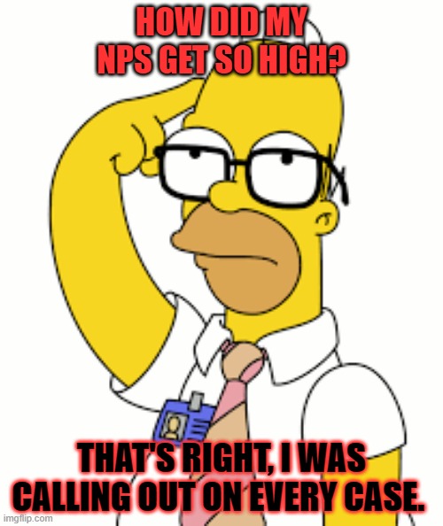 NPS | HOW DID MY NPS GET SO HIGH? THAT'S RIGHT, I WAS CALLING OUT ON EVERY CASE. | image tagged in call center | made w/ Imgflip meme maker