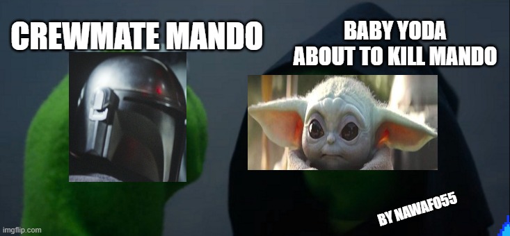 my first baby yoda meme |  BABY YODA ABOUT TO KILL MANDO; CREWMATE MANDO; BY NAWAFO55 | image tagged in memes,evil kermit | made w/ Imgflip meme maker