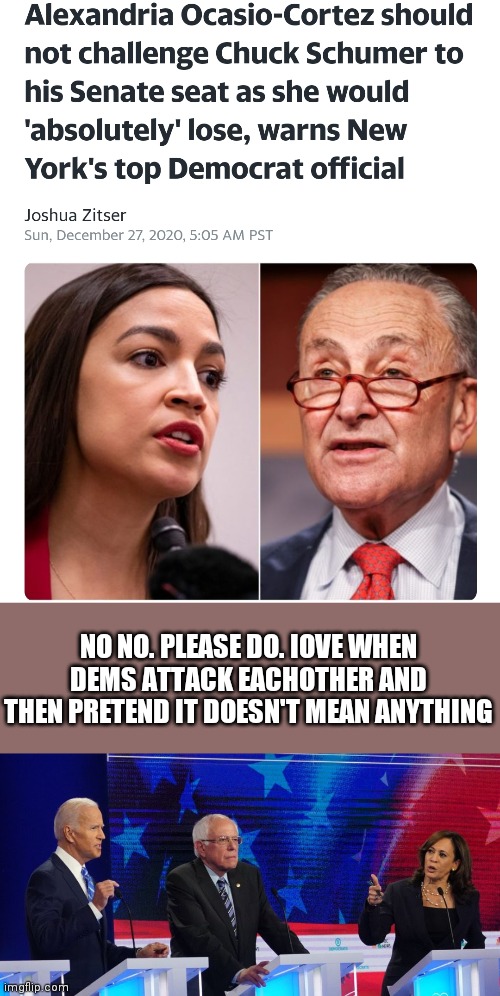 NO NO. PLEASE DO. IOVE WHEN DEMS ATTACK EACHOTHER AND THEN PRETEND IT DOESN'T MEAN ANYTHING | image tagged in joe biden,kamala harris,aoc,chuck schumer,hypocrisy | made w/ Imgflip meme maker