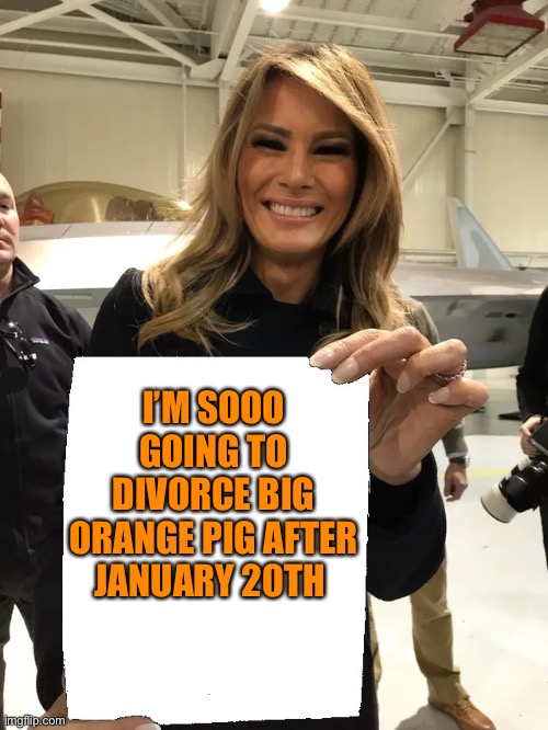 Melania Trump blank sheet | I’M SOOO GOING TO DIVORCE BIG ORANGE PIG AFTER JANUARY 20TH | image tagged in melania trump blank sheet | made w/ Imgflip meme maker