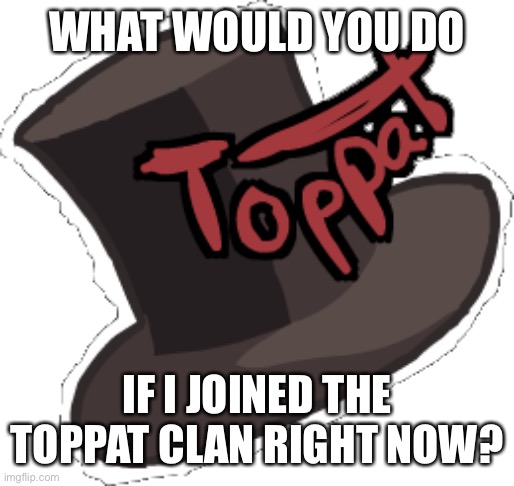 Toppat Clan Logo | WHAT WOULD YOU DO; IF I JOINED THE TOPPAT CLAN RIGHT NOW? | image tagged in toppat clan logo | made w/ Imgflip meme maker