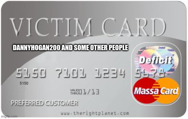 Victim card | DANNYHOGAN200 AND SOME OTHER PEOPLE | image tagged in victim card | made w/ Imgflip meme maker