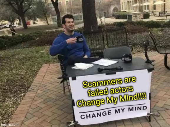 Scammers are failed actors Change My Mind!!!! | Scammers are failed actors Change My Mind!!!! | image tagged in memes,change my mind,scammer,scammers,criminals,stupid criminals | made w/ Imgflip meme maker