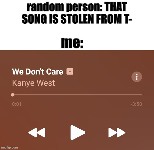 seriously, stop it | random person: THAT SONG IS STOLEN FROM T-; me: | image tagged in we don't care,kanye west,tik tok | made w/ Imgflip meme maker