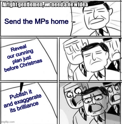 Microwaved Deal | Send the MPs home; Reveal our cunning plan just before Christmas; Publish it and exaggerate its brilliance | image tagged in memes,alright gentlemen we need a new idea | made w/ Imgflip meme maker