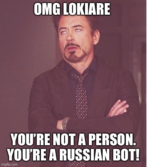 Face You Make Robert Downey Jr Meme | OMG LOKIARE YOU’RE NOT A PERSON. YOU’RE A RUSSIAN BOT! | image tagged in memes,face you make robert downey jr | made w/ Imgflip meme maker