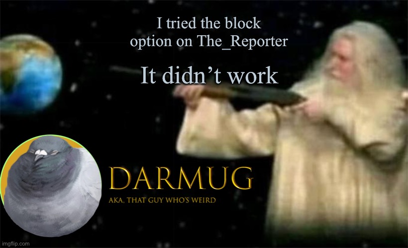 Darmug Announcement template | I tried the block option on The_Reporter; It didn’t work | image tagged in darmug announcement template | made w/ Imgflip meme maker