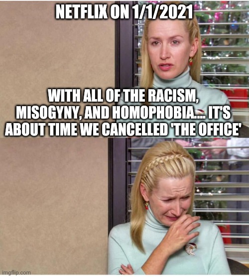 Netflix be calling 'The Office' at 3am in about a month.... | NETFLIX ON 1/1/2021; WITH ALL OF THE RACISM, MISOGYNY, AND HOMOPHOBIA.... IT'S ABOUT TIME WE CANCELLED 'THE OFFICE' | image tagged in the office,instant regret,netflix,gen z | made w/ Imgflip meme maker