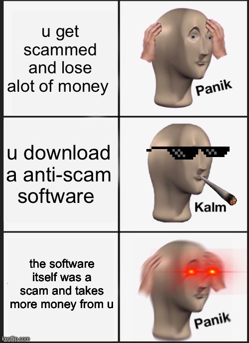 scams | u get scammed and lose alot of money; u download a anti-scam software; the software itself was a scam and takes more money from u | image tagged in big scams | made w/ Imgflip meme maker