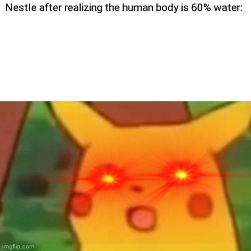 Uh oh | Nestle after realizing the human body is 60% water: | image tagged in surprised pikachu | made w/ Imgflip meme maker