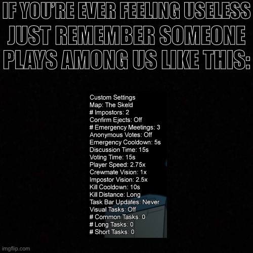 I left. | IF YOU’RE EVER FEELING USELESS; JUST REMEMBER SOMEONE PLAYS AMONG US LIKE THIS: | image tagged in dark mode blank template,among us,useless | made w/ Imgflip meme maker