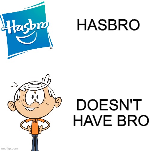 Has & Hasn't a Bro | HASBRO; DOESN'T 
HAVE BRO | image tagged in hasbro,the loud house,brothers | made w/ Imgflip meme maker