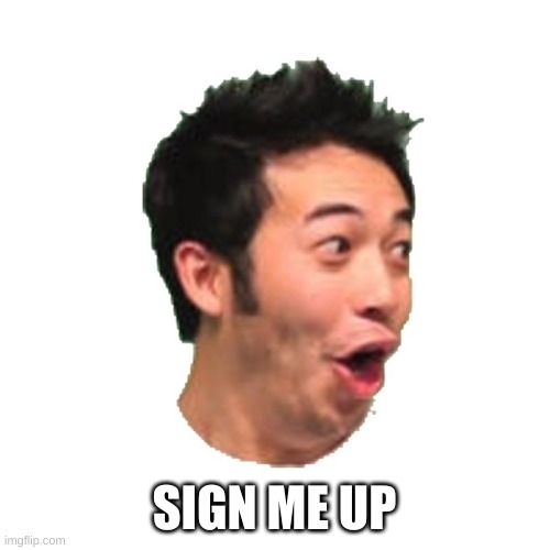 Poggers | SIGN ME UP | image tagged in poggers | made w/ Imgflip meme maker