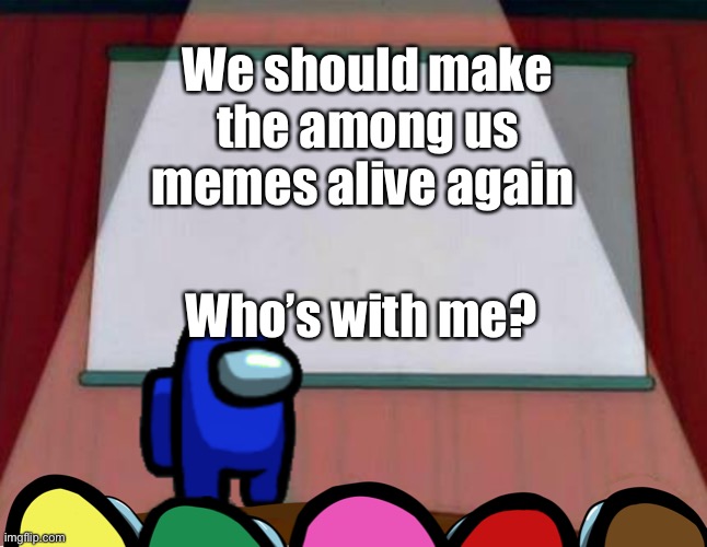 Among Us Lisa Presentation | We should make the among us memes alive again; Who’s with me? | image tagged in among us lisa presentation,among us,memes,lisa simpson's presentation,i dont know what i am doing | made w/ Imgflip meme maker