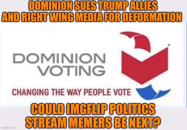 Dominion suing everyone. Right Wing media retract stories. Could Imgflip politics stream memers be next for spreading fake news? | DOMINION SUES TRUMP ALLIES AND RIGHT WING MEDIA FOR DEFORMATION; COULD IMGFLIP POLITICS STREAM MEMERS BE NEXT? | image tagged in distracted boyfriend,fake news,imgflip users,maga,lies,politics lol | made w/ Imgflip meme maker