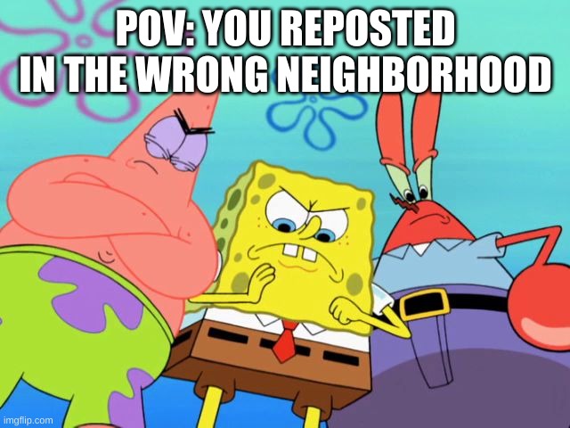 two to the one to the one to the three... | POV: YOU REPOSTED IN THE WRONG NEIGHBORHOOD | image tagged in memes,funny,spongebob,reposts are lame,pov | made w/ Imgflip meme maker