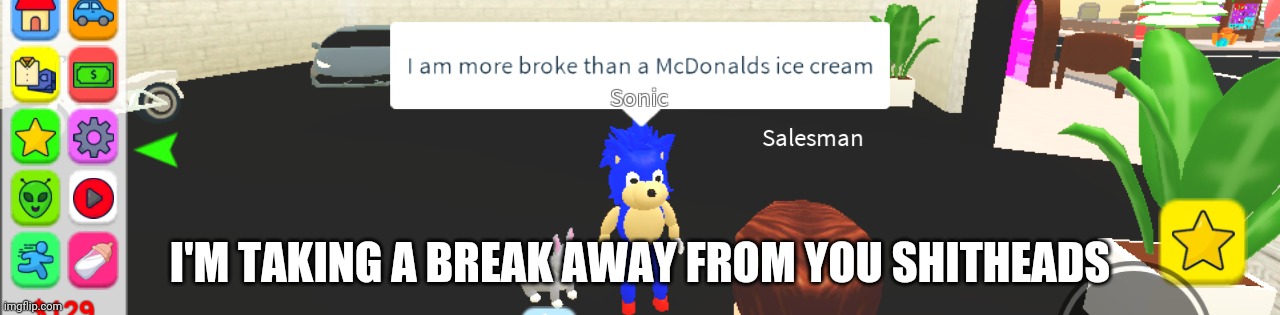 Bye. | I'M TAKING A BREAK AWAY FROM YOU SHITHEADS | image tagged in sonic broke | made w/ Imgflip meme maker