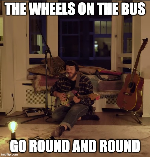 THE WHEELS ON THE BUS; GO ROUND AND ROUND | image tagged in the most interesting man in the world | made w/ Imgflip meme maker