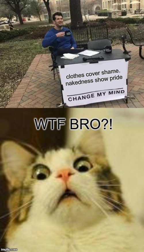 clothes cover shame. nakedness show pride; WTF BRO?! | image tagged in memes,change my mind | made w/ Imgflip meme maker