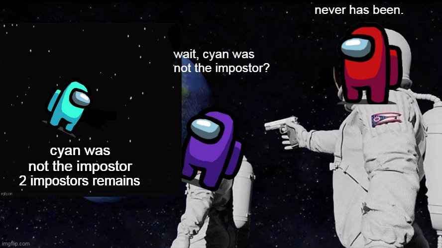 one day that happened to me lol | never has been. wait, cyan was not the impostor? cyan was not the impostor; 2 impostors remains | image tagged in memes,always has been | made w/ Imgflip meme maker