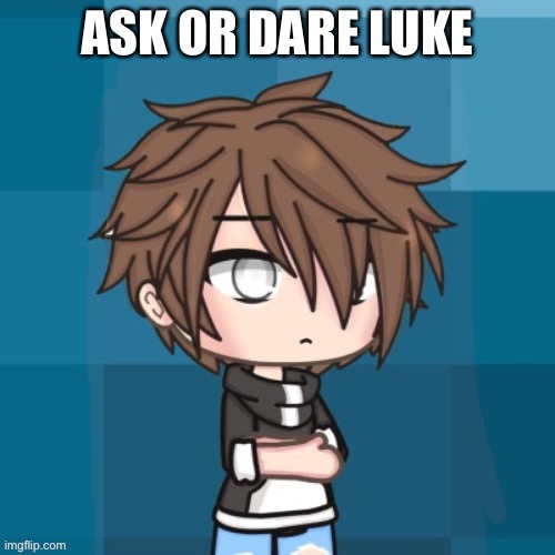 ASK OR DARE LUKE | made w/ Imgflip meme maker