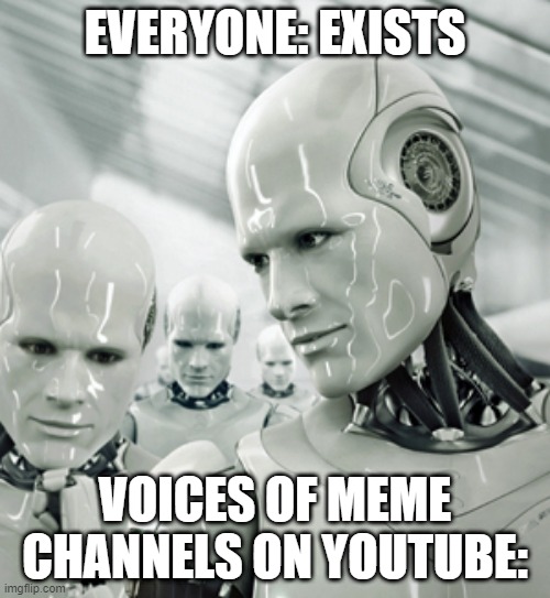 Robots Meme |  EVERYONE: EXISTS; VOICES OF MEME CHANNELS ON YOUTUBE: | image tagged in memes,robots | made w/ Imgflip meme maker