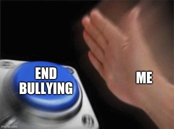 Blank Nut Button Meme | END BULLYING; ME | image tagged in memes,blank nut button,funny,pandaboyplaysyt | made w/ Imgflip meme maker