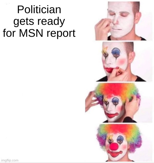 MSM | Politician gets ready for MSN report | image tagged in memes,clown applying makeup | made w/ Imgflip meme maker