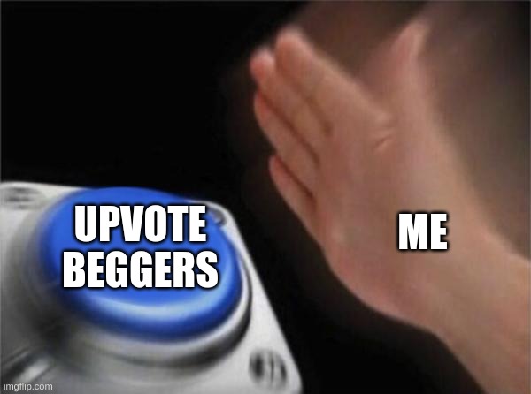 *hits upvote begger* | ME; UPVOTE BEGGERS | image tagged in memes,blank nut button,funny,pandaboyplaysyt | made w/ Imgflip meme maker