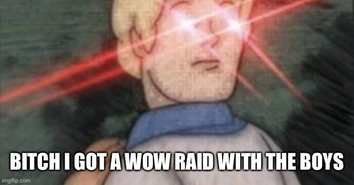 BEGONE, THOT | BITCH I GOT A WOW RAID WITH THE BOYS | image tagged in begone thot | made w/ Imgflip meme maker